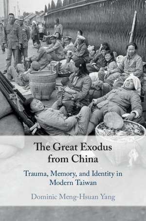 The Great Exodus from China: Trauma, Memory, and Identity in Modern Taiwan de Dominic Meng-Hsuan Yang