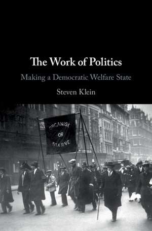 The Work of Politics: Making a Democratic Welfare State de Steven Klein