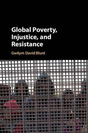 Global Poverty, Injustice, and Resistance de Gwilym David Blunt