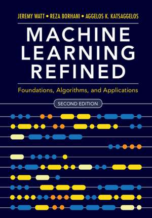 Machine Learning Refined: Foundations, Algorithms, and Applications de Jeremy Watt