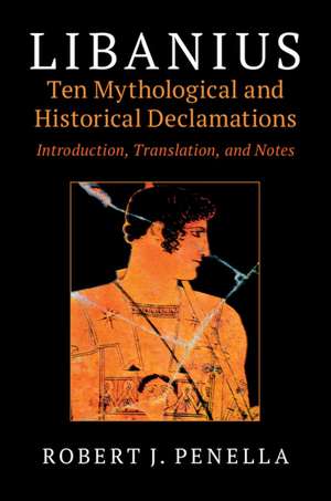 Libanius: Ten Mythological and Historical Declamations: Introduction, Translation, and Notes de Robert J. Penella