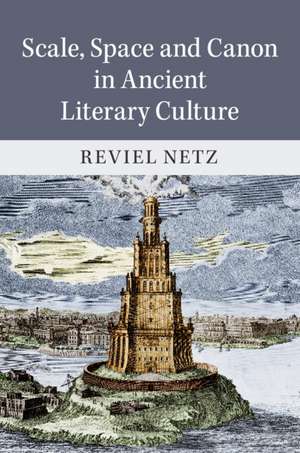 Scale, Space and Canon in Ancient Literary Culture de Reviel Netz