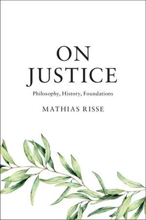 On Justice: Philosophy, History, Foundations de Mathias Risse