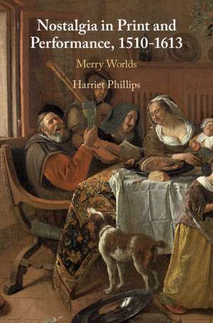 Nostalgia in Print and Performance, 1510–1613: Merry Worlds de Harriet Phillips