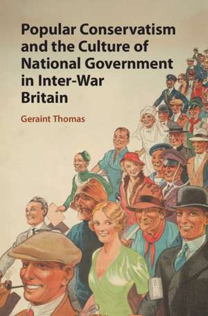 Popular Conservatism and the Culture of National Government in Inter-War Britain de Geraint Thomas