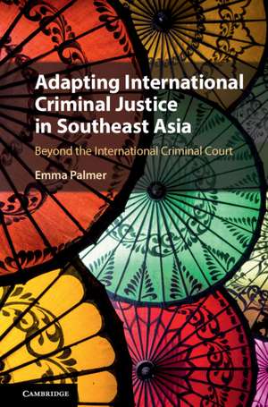 Adapting International Criminal Justice in Southeast Asia: Beyond the International Criminal Court de Emma Palmer