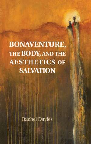 Bonaventure, the Body, and the Aesthetics of Salvation de Rachel Davies