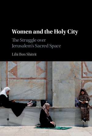 Women and the Holy City: The Struggle over Jerusalem's Sacred Space de Lihi Ben Shitrit