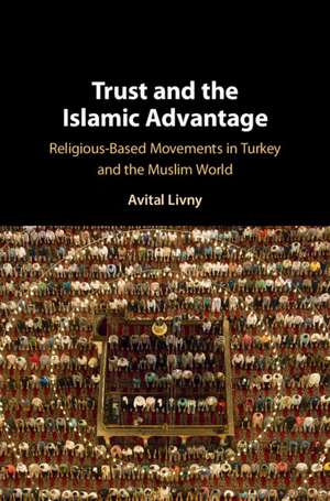 Trust and the Islamic Advantage: Religious-Based Movements in Turkey and the Muslim World de Avital Livny