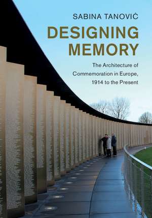 Designing Memory: The Architecture of Commemoration in Europe, 1914 to the Present de Sabina Tanović