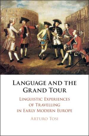 Language and the Grand Tour: Linguistic Experiences of Travelling in Early Modern Europe de Arturo Tosi