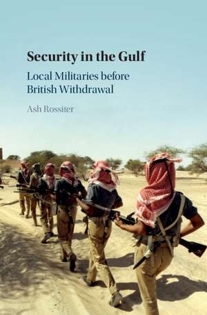 Security in the Gulf: Local Militaries before British Withdrawal de Ash Rossiter