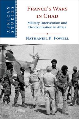 France's Wars in Chad: Military Intervention and Decolonization in Africa de Nathaniel K. Powell