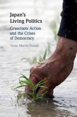 Japan's Living Politics: Grassroots Action and the Crises of Democracy de Tessa Morris-Suzuki