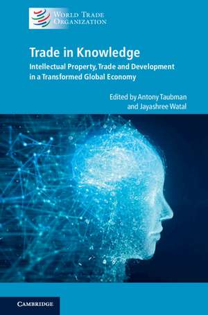 Trade in Knowledge: Intellectual Property, Trade and Development in a Transformed Global Economy de Antony Taubman