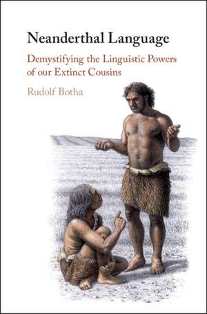 Neanderthal Language: Demystifying the Linguistic Powers of our Extinct Cousins de Rudolf Botha