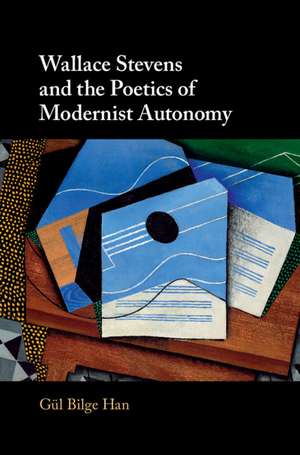 Wallace Stevens and the Poetics of Modernist Autonomy de Gül Bilge Han