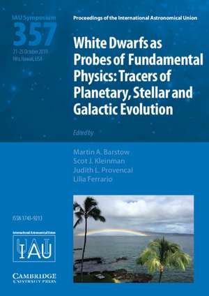 White Dwarfs as Probes of Fundamental Physics (IAU S357): Tracers of Planetary, Stellar and Galactic Evolution de Martin A. Barstow