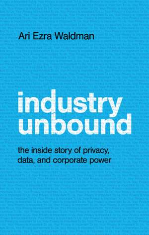 Industry Unbound: The Inside Story of Privacy, Data, and Corporate Power de Ari Ezra Waldman