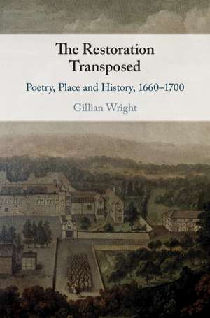 The Restoration Transposed: Poetry, Place and History, 1660–1700 de Gillian Wright