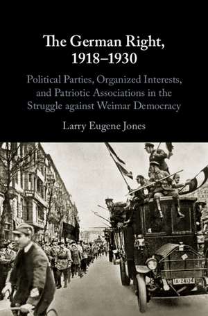 The German Right, 1918–1930: Political Parties, Organized Interests, and Patriotic Associations in the Struggle against Weimar Democracy de Larry Eugene Jones