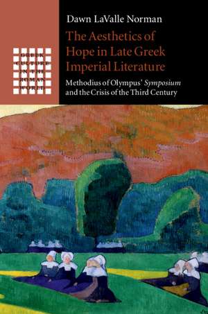 The Aesthetics of Hope in Late Greek Imperial Literature: Methodius of Olympus' Symposium and the Crisis of the Third Century de Dawn LaValle Norman