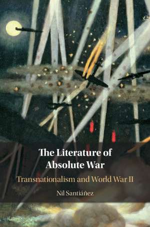 The Literature of Absolute War: Transnationalism and World War II de Nil Santiáñez