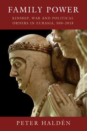 Family Power: Kinship, War and Political Orders in Eurasia, 500–2018 de Peter Haldén