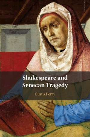 Shakespeare and Senecan Tragedy de Curtis Perry