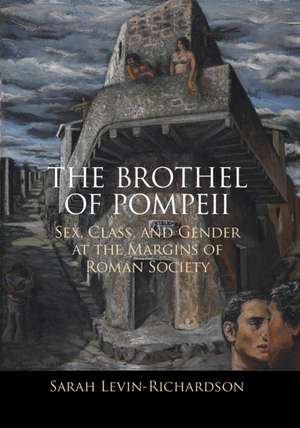 The Brothel of Pompeii: Sex, Class, and Gender at the Margins of Roman Society de Sarah Levin-Richardson