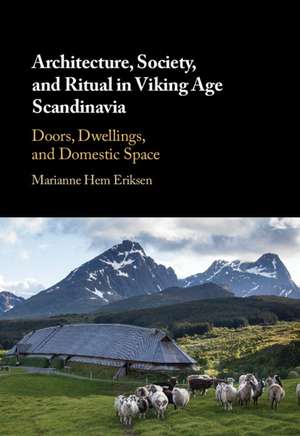 Architecture, Society, and Ritual in Viking Age Scandinavia: Doors, Dwellings, and Domestic Space de Marianne Hem Eriksen