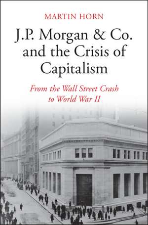 J.P. Morgan & Co. and the Crisis of Capitalism: From the Wall Street Crash to World War II de Martin Horn