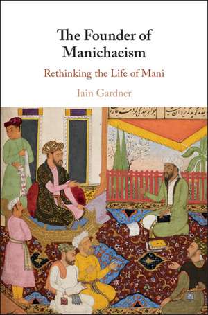 The Founder of Manichaeism: Rethinking the Life of Mani de Iain Gardner