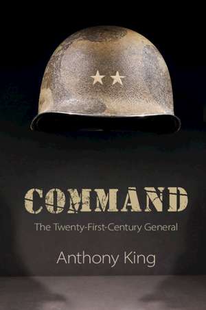 Command: The Twenty-First-Century General de Anthony King