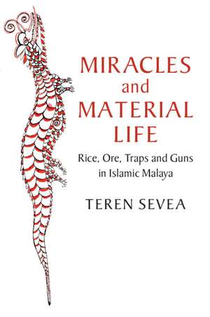 Miracles and Material Life: Rice, Ore, Traps and Guns in Islamic Malaya de Teren Sevea