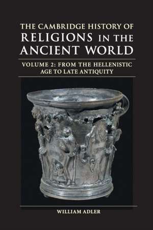 The Cambridge History of Religions in the Ancient World: Volume 2, From the Hellenistic Age to Late Antiquity de William Adler