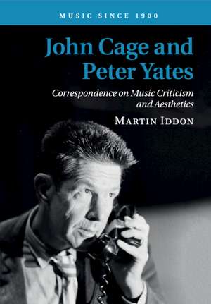 John Cage and Peter Yates: Correspondence on Music Criticism and Aesthetics de Martin Iddon