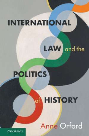 International Law and the Politics of History de Anne Orford