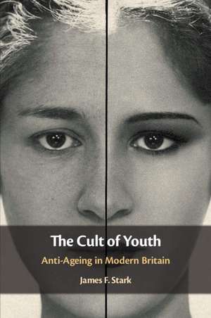 The Cult of Youth: Anti-Ageing in Modern Britain de James F. Stark