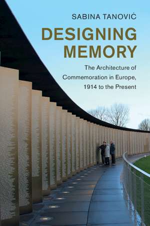 Designing Memory: The Architecture of Commemoration in Europe, 1914 to the Present de Sabina Tanović