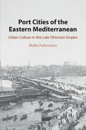 Port Cities of the Eastern Mediterranean: Urban Culture in the Late Ottoman Empire de Malte Fuhrmann