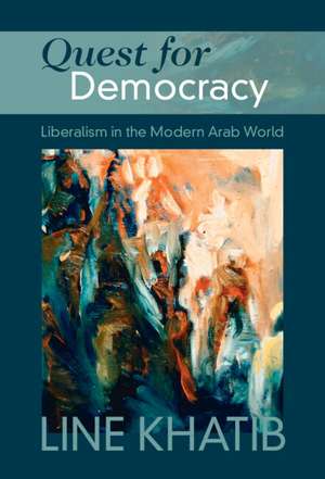 Quest for Democracy: Liberalism in the Modern Arab World de Line Khatib