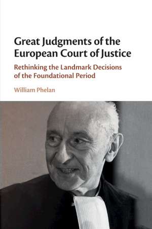 Great Judgments of the European Court of Justice: Rethinking the Landmark Decisions of the Foundational Period de William Phelan