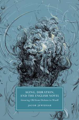 Aging, Duration, and the English Novel: Growing Old from Dickens to Woolf de Jacob Jewusiak