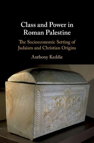 Class and Power in Roman Palestine: The Socioeconomic Setting of Judaism and Christian Origins de Anthony Keddie