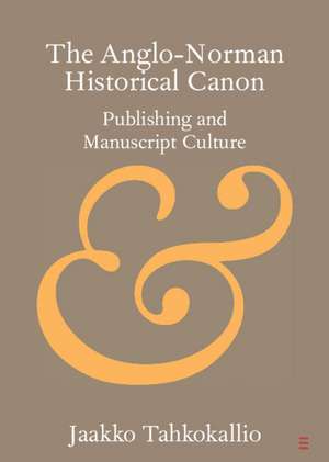 The Anglo-Norman Historical Canon: Publishing and Manuscript Culture de Jaakko Tahkokallio