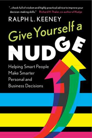 Give Yourself a Nudge: Helping Smart People Make Smarter Personal and Business Decisions de Ralph L. Keeney