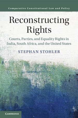 Reconstructing Rights: Courts, Parties, and Equality Rights in India, South Africa, and the United States de Stephan Stohler