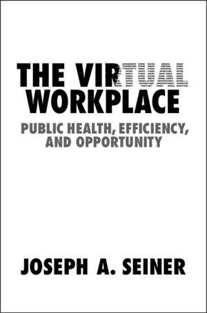 The Virtual Workplace: Public Health, Efficiency, and Opportunity de Joseph A. Seiner