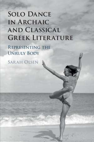 Solo Dance in Archaic and Classical Greek Literature: Representing the Unruly Body de Sarah Olsen